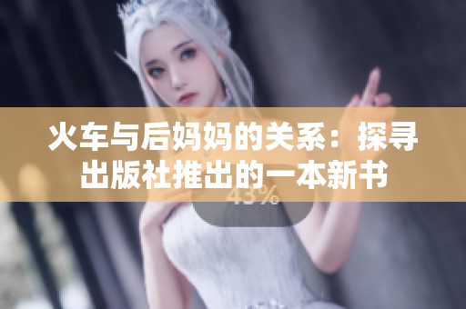 火车与后妈妈的关系：探寻出版社推出的一本新书