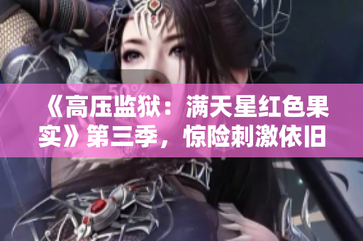 《高压监狱：满天星红色果实》第三季，惊险刺激依旧！