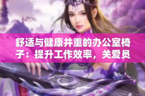 舒适与健康并重的办公室椅子：提升工作效率，关爱员工身心