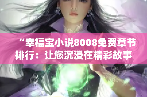 “幸福宝小说8008免费章节排行：让您沉浸在精彩故事中的精彩时刻”(1)