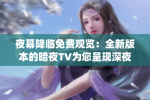 夜幕降临免费观览：全新版本的暗夜TV为您呈现深夜电影和节目(1)
