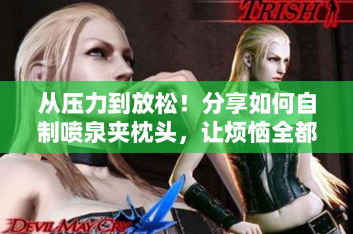 从压力到放松！分享如何自制喷泉夹枕头，让烦恼全都喷出来