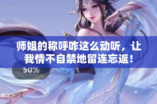 师姐的称呼咋这么动听，让我情不自禁地留连忘返！