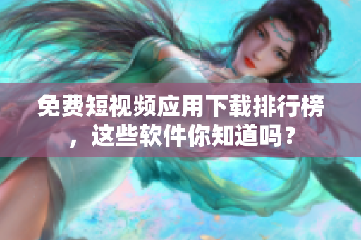 免费短视频应用下载排行榜，这些软件你知道吗？