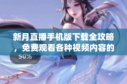 新月直播手机版下载全攻略，免费观看各种视频内容的官方指南(1)