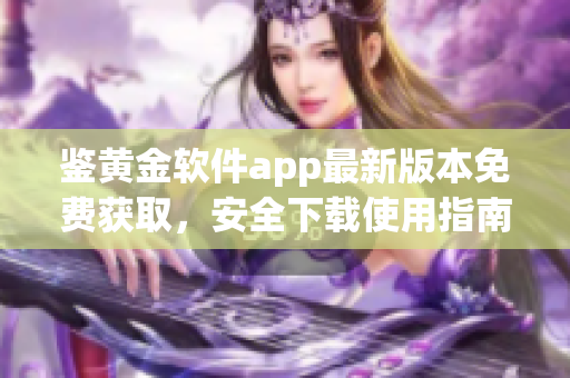 鉴黄金软件app最新版本免费获取，安全下载使用指南(1)