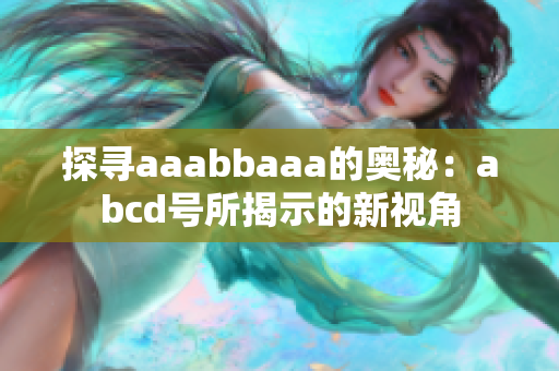 探寻aaabbaaa的奥秘：abcd号所揭示的新视角