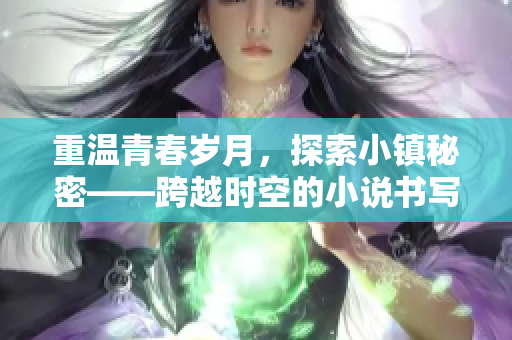 重温青春岁月，探索小镇秘密——跨越时空的小说书写