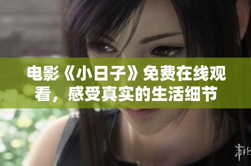 电影《小日子》免费在线观看，感受真实的生活细节