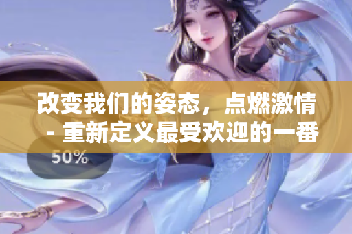 改变我们的姿态，点燃激情  - 重新定义最受欢迎的一番话