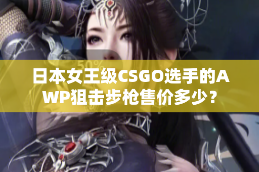 日本女王级CSGO选手的AWP狙击步枪售价多少？