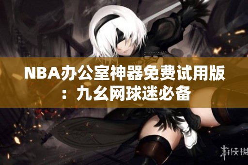 NBA办公室神器免费试用版：九幺网球迷必备