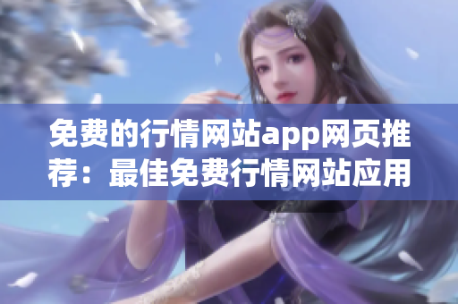 免费的行情网站app网页推荐：最佳免费行情网站应用推荐列表(1)