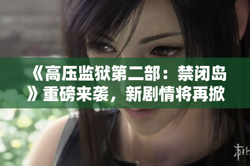 《高压监狱第二部：禁闭岛》重磅来袭，新剧情将再掀高能！