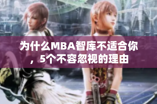 为什么MBA智库不适合你，5个不容忽视的理由