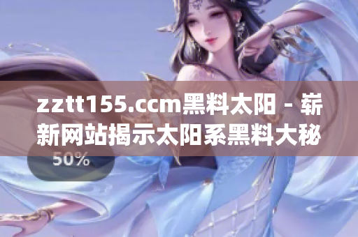 zztt155.ccm黑料太阳 - 崭新网站揭示太阳系黑料大秘密(1)