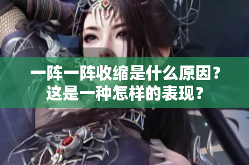 一阵一阵收缩是什么原因？这是一种怎样的表现？