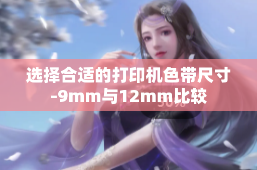选择合适的打印机色带尺寸-9mm与12mm比较