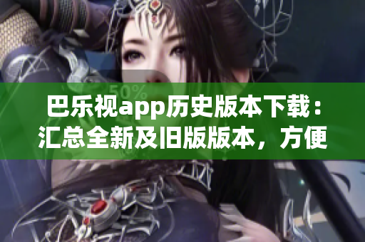 巴乐视app历史版本下载：汇总全新及旧版版本，方便选择更新(1)
