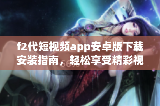 f2代短视频app安卓版下载安装指南，轻松享受精彩视频分享体验(1)