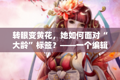 转眼变黄花，她如何面对“大龄”标签？——一个编辑的思考