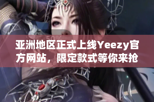 亚洲地区正式上线Yeezy官方网站，限定款式等你来抢购