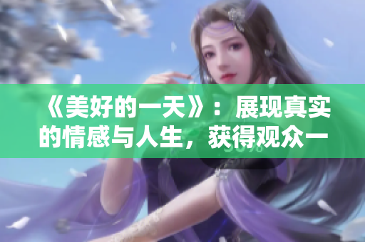《美好的一天》：展现真实的情感与人生，获得观众一致好评