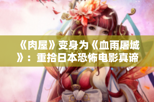《肉屋》变身为《血雨屠城》：重拾日本恐怖电影真谛