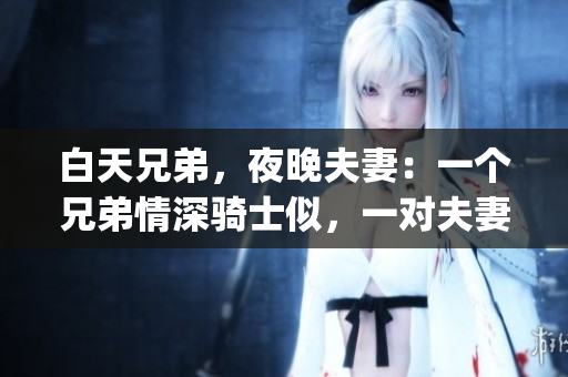 白天兄弟，夜晚夫妻：一个兄弟情深骑士似，一对夫妻细水长流(1)