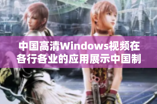 中国高清Windows视频在各行各业的应用展示中国制造实力