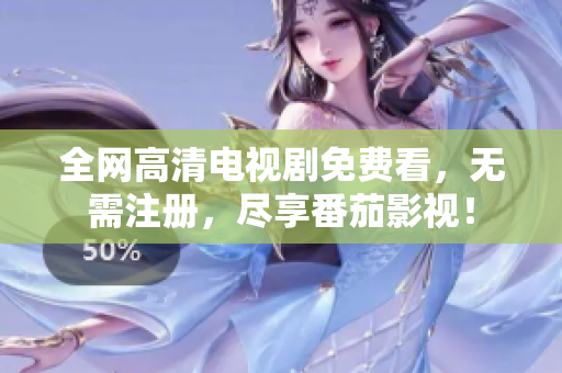 全网高清电视剧免费看，无需注册，尽享番茄影视！