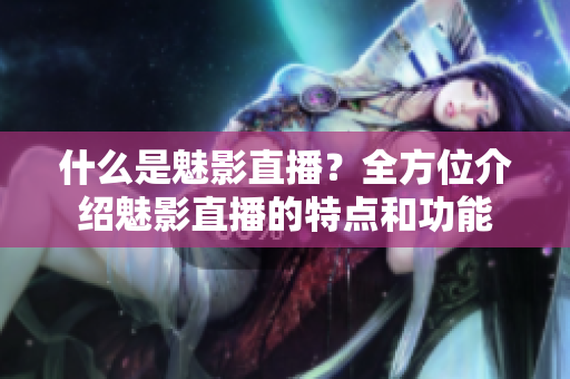 什么是魅影直播？全方位介绍魅影直播的特点和功能
