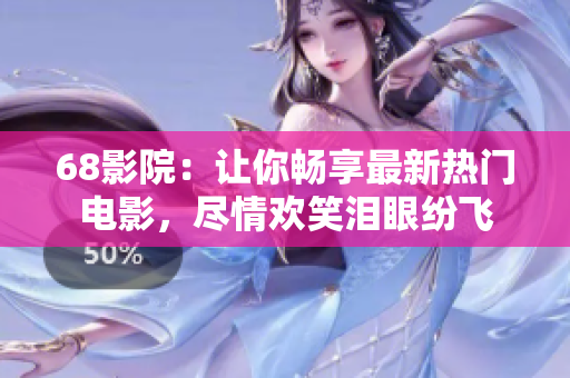 68影院：让你畅享最新热门电影，尽情欢笑泪眼纷飞