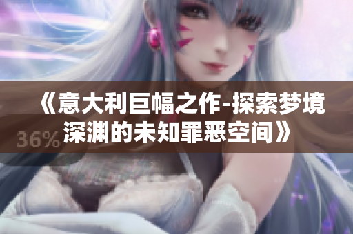 《意大利巨幅之作-探索梦境深渊的未知罪恶空间》