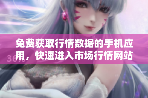 免费获取行情数据的手机应用，快速进入市场行情网站