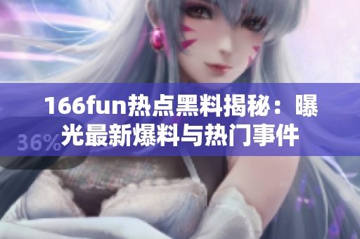 166fun热点黑料揭秘：曝光最新爆料与热门事件