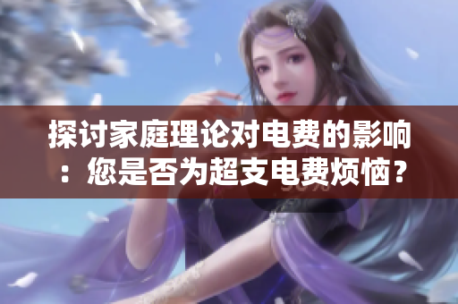 探讨家庭理论对电费的影响：您是否为超支电费烦恼？
