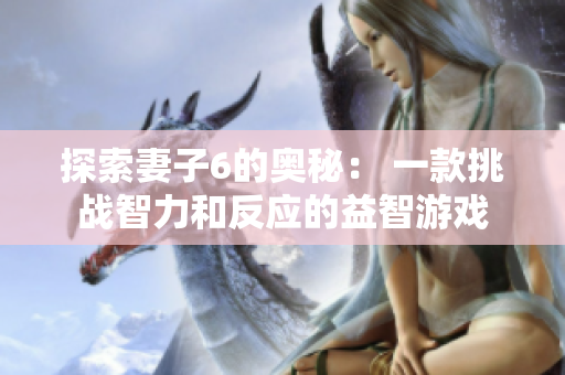 探索妻子6的奥秘： 一款挑战智力和反应的益智游戏