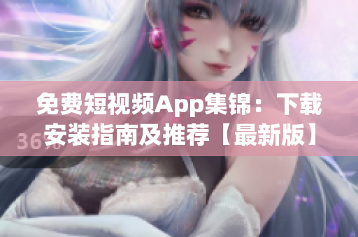 免费短视频App集锦：下载安装指南及推荐【最新版】