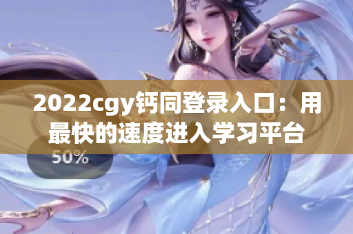 2022cgy钙同登录入口：用最快的速度进入学习平台