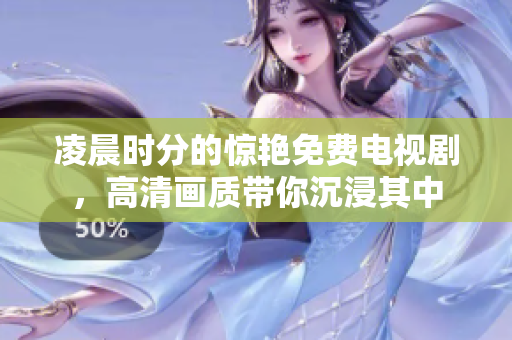 凌晨时分的惊艳免费电视剧，高清画质带你沉浸其中