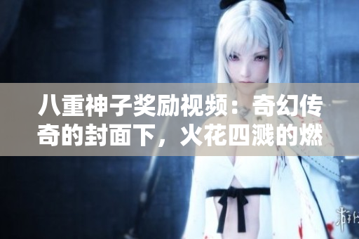 八重神子奖励视频：奇幻传奇的封面下，火花四溅的燃爆美学