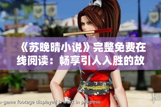 《苏晚晴小说》完整免费在线阅读：畅享引人入胜的故事世界