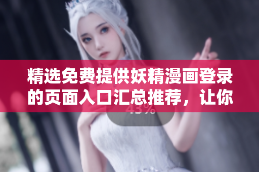 精选免费提供妖精漫画登录的页面入口汇总推荐，让你畅享精彩内容