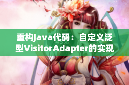 重构Java代码：自定义泛型VisitorAdapter的实现