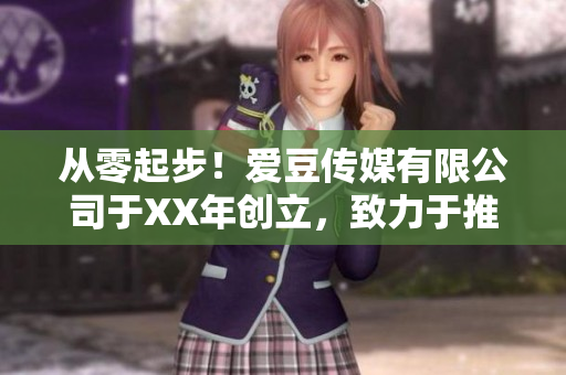 从零起步！爱豆传媒有限公司于XX年创立，致力于推广艺人文化