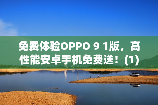 免费体验OPPO 9 1版，高性能安卓手机免费送！(1)