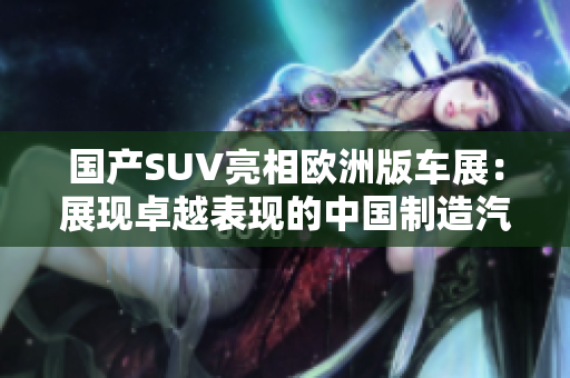 国产SUV亮相欧洲版车展：展现卓越表现的中国制造汽车