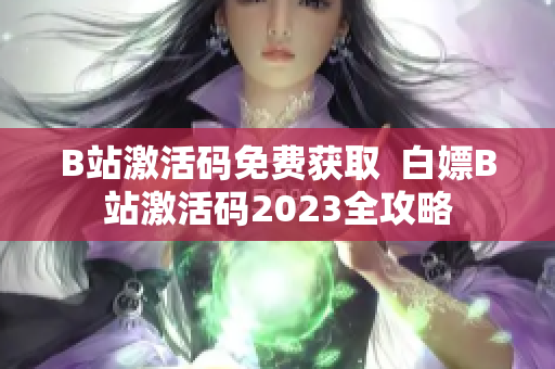 B站激活码免费获取  白嫖B站激活码2023全攻略