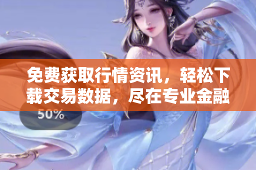 免费获取行情资讯，轻松下载交易数据，尽在专业金融网站